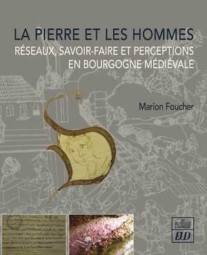 La pierre et les hommes. Réseaux, savoir-faire et perceptions en Bourgogne médiévale, 2024, 280 p.