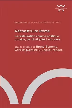 Reconstruire Rome. La restauration comme politique urbaine, de l'Antiquité à nos jours, 2024, 512 p.