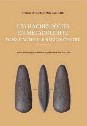 Les haches polies en métadolérite dans l'actuelle région Centre, (Revue archéologique et historique du Loiret, hors série, 4), 2024, 140 p.