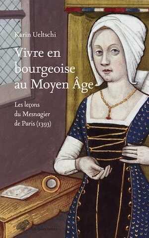 Vivre en bourgeoise au Moyen Âge. Les leçons du Mesnagier de Paris (1393), 2024, 274 p.
