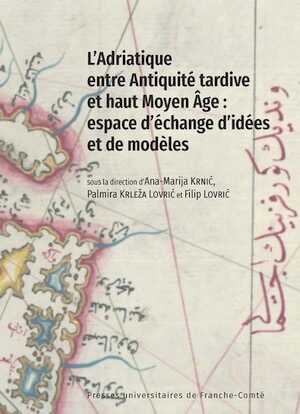 L'Adriatique entre Antiquité tardive et haut Moyen Âge : espace d'échange d'idées et de modèles, 2024, 158 p.