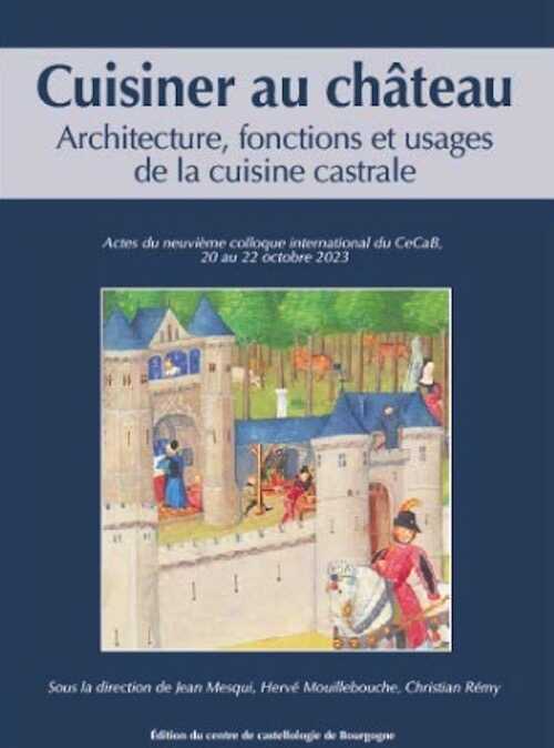Cuisiner au château. Architecture, fonctions et usages de la cuisine castrale, (actes neuvième coll. int. du CeCaB, 20-22 octobre 2023), 2024, 600 p.