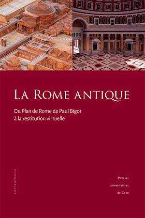 La Rome antique. Du Plan de Rome de Paul Bigot à la restitution virtuelle, 2024, 384 p.
