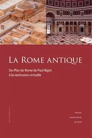 La Rome antique. Du Plan de Rome de Paul Bigot à la restitution virtuelle, 2024, 384 p.