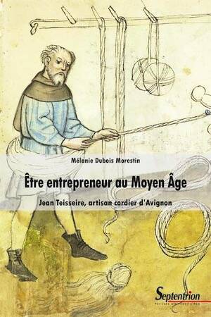 Être entrepreneur au Moyen Âge: Jean Teisseire, artisan cordier d'Avignon, 2022.