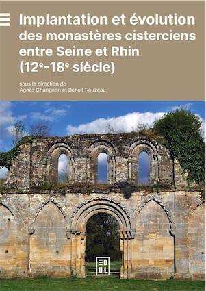 Implantation et évolution des monastères cisterciens entre Seine et Rhin (12e-18e siècle), 2025, 368 p.
