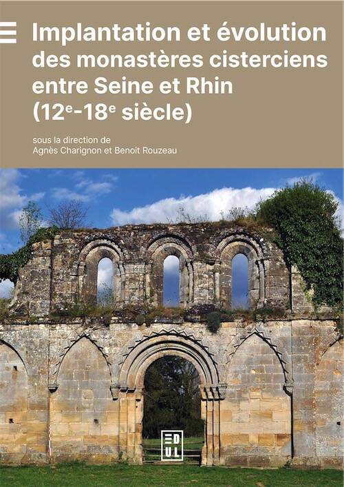 Implantation et évolution des monastères cisterciens entre Seine et Rhin (12e-18e siècle), 2025, 368 p.