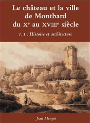 Le château et la ville de Montbard du Xe au XVIIIe siècle. T 1 : Histoire et architecture, 2025, 360 p.