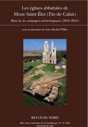 Les églises abbatiales de Mont-Saint-Eloi (Pas-de-Calais). Bilan de six campagnes archéologiques (2010-2015), (Revue du Nord Hors série Archéologie n°34), 2025, 255 p.