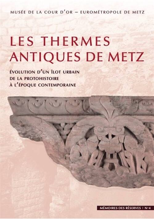 Les thermes antiques de Metz. Évolution d'un îlot urbain de la protohistoire à l'époque contemporaine, 2025, 655 p.