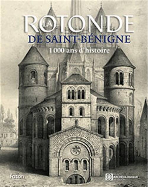 La rotonde de Saint-Bénigne. 1 000 ans d'histoire, 2025, 160 p., 110 ill.