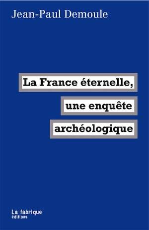 La France éternelle, une enquête archéologique, 2025, 296 p.