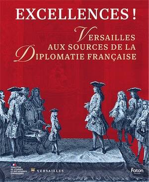 Excellences ! Versailles aux sources de la diplomatie française, 192 p., 120 ill.