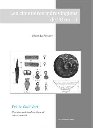 Fel, Le Cotil vert. Une nécropole tardo-antique et mérovingienne, (Les cimetières mérovingiens de l'Orne - I), 2022, 135 p.