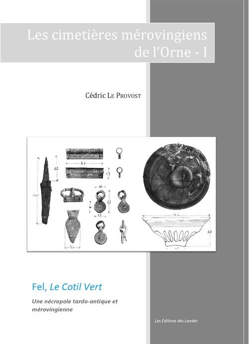 Fel, Le Cotil vert. Une nécropole tardo-antique et mérovingienne, (Les cimetières mérovingiens de l'Orne - I), 2022, 135 p.
