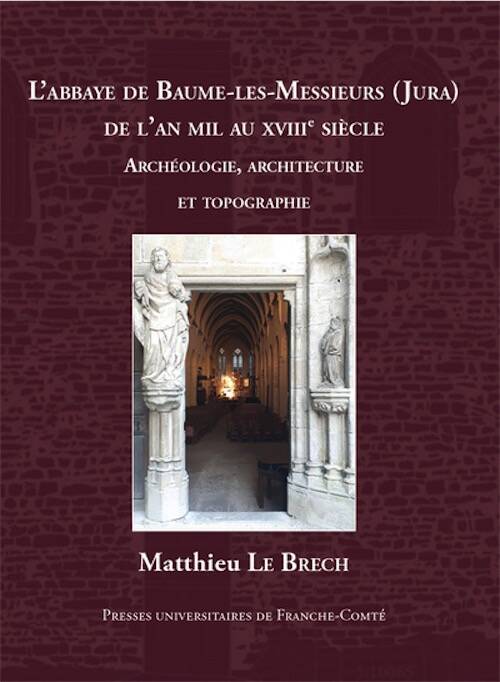 L' Abbaye de Baume-les-Messieurs (Jura) de l'an mil au XVIIIe siècle. Études archéologiques, architecturales et topographiques, 2025, 506 p.