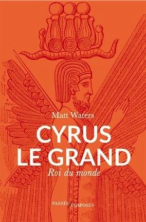 Cyrus le Grand, Roi du monde, 2025, 288 p.