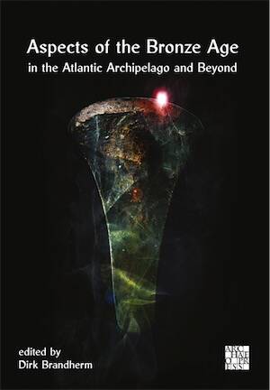 Aspects of the Bronze Age in the Atlantic Archipelago and Beyond, (Proceedings from the Belfast Bronze Age Forum, 9–10 November 2013), 2025, 404 p.