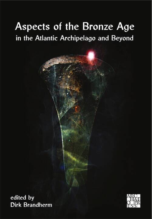 Aspects of the Bronze Age in the Atlantic Archipelago and Beyond, (Proceedings from the Belfast Bronze Age Forum, 9–10 November 2013), 2025, 404 p.
