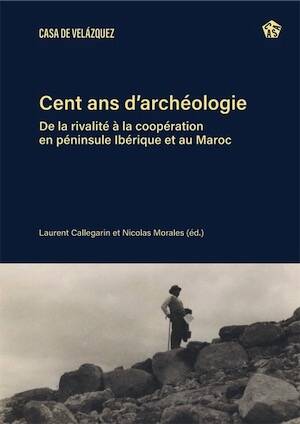Cent ans d'archéologie. De la rivalité à la coopération en péninsule Ibérique et au Maroc, 2025, 306 p.