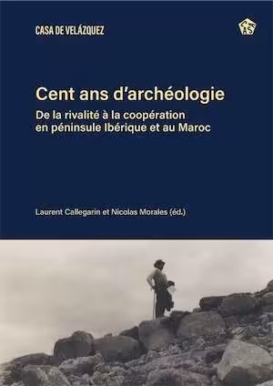 Cent ans d'archéologie. De la rivalité à la coopération en péninsule Ibérique et au Maroc, 2025, 306 p.