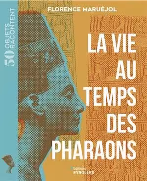 La vie au temps des pharaons, (coll. 50 objets racontent), 2025, 224 p.