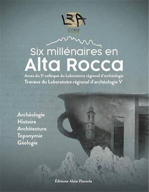 Six millénaires en Alta Rocca, (actes 5e coll. LRA - Laboratoire régional d'archéologie). Archéologie, Histoire, Architecture, Toponymie, Géologie.