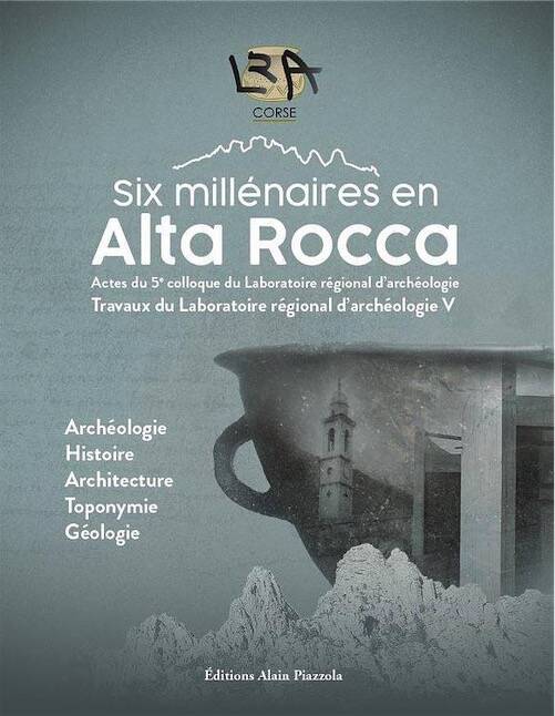 Six millénaires en Alta Rocca, (actes 5e coll. LRA - Laboratoire régional d'archéologie). Archéologie, Histoire, Architecture, Toponymie, Géologie, 332 p.