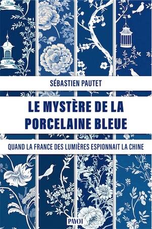 Le mystère de la porcelaine bleue. Quand la France des Lumières espionnait la Chine des Qing, 2026, 256 p.