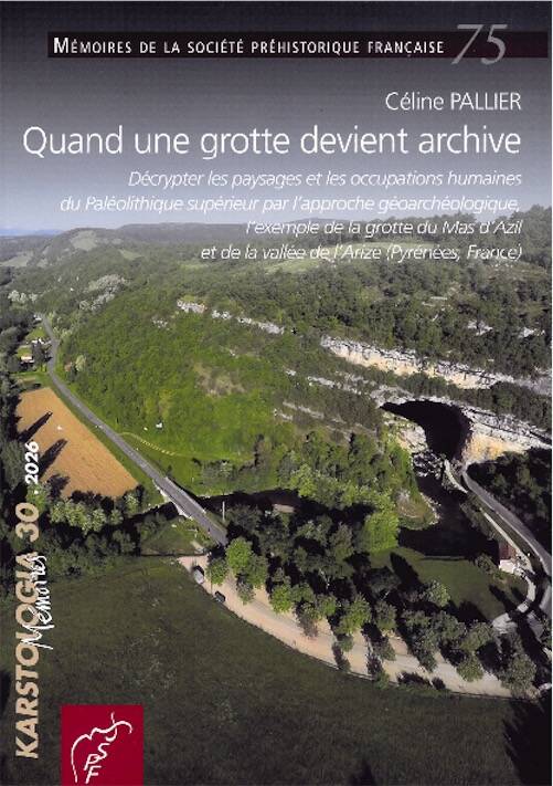 Quand une grotte devient archive. Décrypter les paysages et les occupations humaines du Paléolithique supérieur par l'approche géoarchéologique, l'exemple de la grotte du Mas d'Azil et de la vallée de l'Arize (Pyrénées, France), (Mémoire SPF 75), 2026, 172 p.