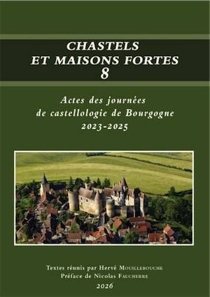 Chastels et maisons fortes 8, (Actes des journées de castellologie de Bourgogne, 2023-2025), 2026, 260 p.
